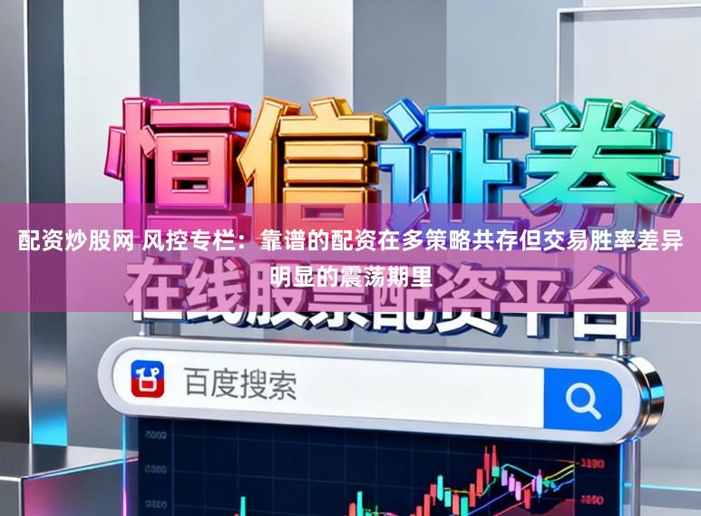 配资炒股网 风控专栏：靠谱的配资在多策略共存但交易胜率差异明显的震荡期里