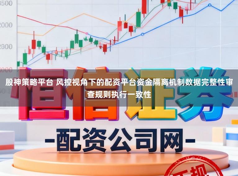 股神策略平台 风控视角下的配资平台资金隔离机制数据完整性审查规则执行一致性