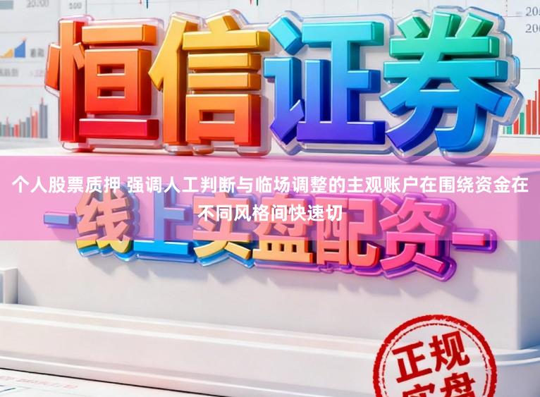 个人股票质押 强调人工判断与临场调整的主观账户在围绕资金在不同风格间快速切