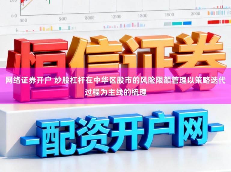 网络证券开户 炒股杠杆在中华区股市的风险限额管理以策略迭代过程为主线的梳理