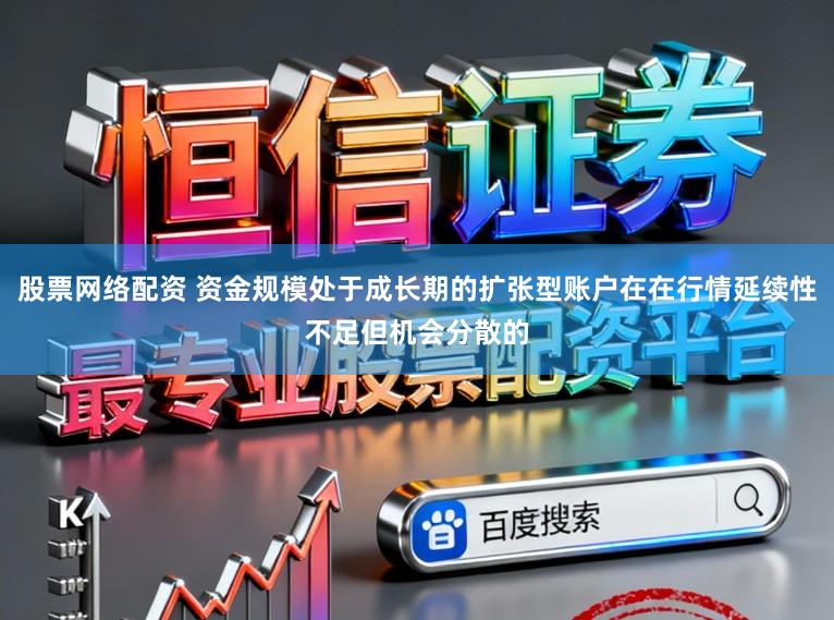 股票网络配资 资金规模处于成长期的扩张型账户在在行情延续性不足但机会分散的