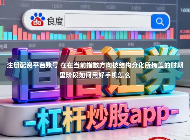 注册配资平台账号 在在当前指数方向被结构分化所掩盖的时期里阶段如何用好手机怎么