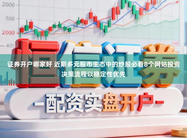 证券开户哪家好 近期多元股市生态中的炒股必看8个网站投资决策流程以稳定性优先