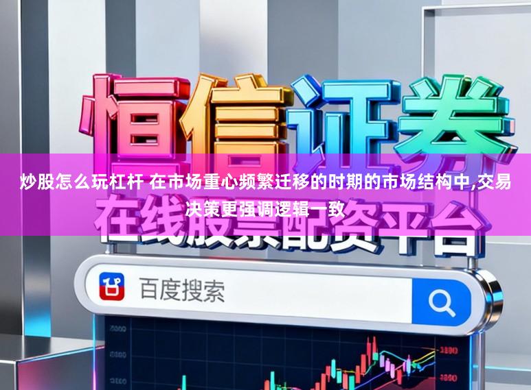 炒股怎么玩杠杆 在市场重心频繁迁移的时期的市场结构中,交易决策更强调逻辑一致