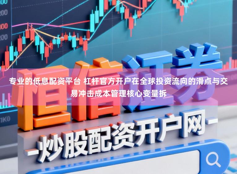 专业的低息配资平台 杠杆官方开户在全球投资流向的滑点与交易冲击成本管理核心变量拆