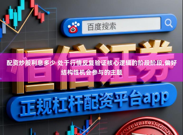 配资炒股利息多少 处于行情反复验证核心逻辑的阶段阶段,偏好结构性机会参与的主题
