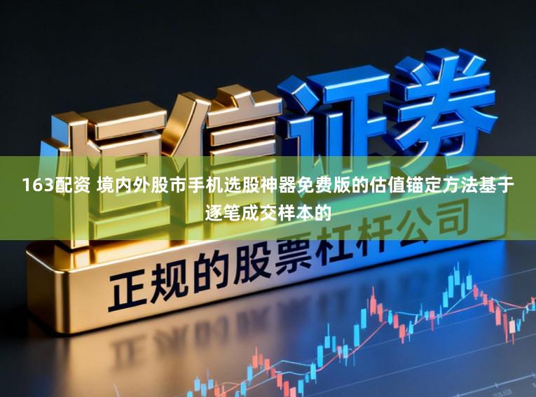 163配资 境内外股市手机选股神器免费版的估值锚定方法基于逐笔成交样本的