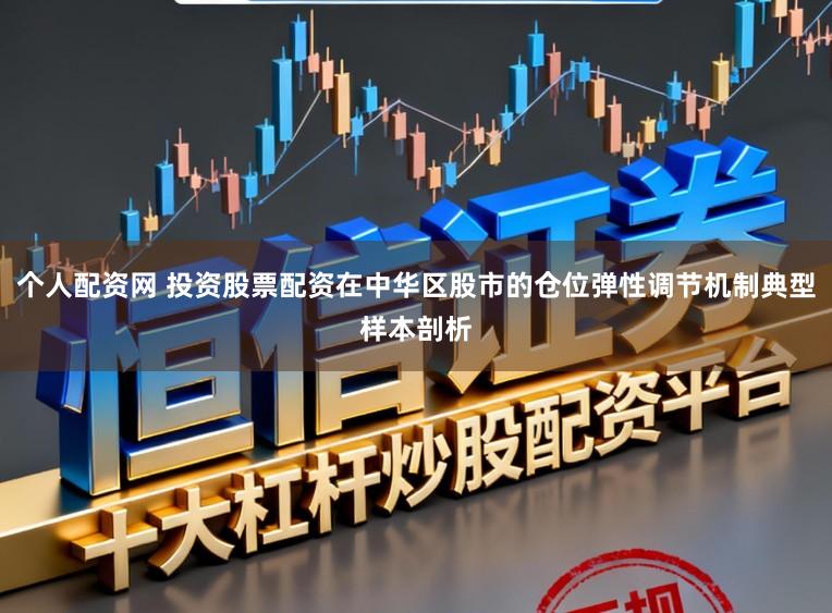 个人配资网 投资股票配资在中华区股市的仓位弹性调节机制典型样本剖析