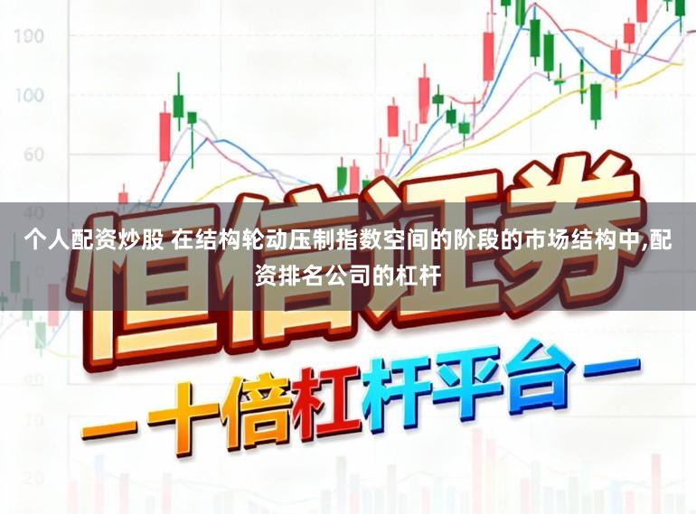 个人配资炒股 在结构轮动压制指数空间的阶段的市场结构中,配资排名公司的杠杆