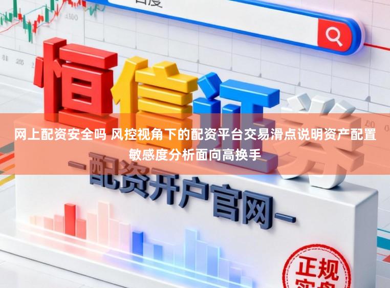网上配资安全吗 风控视角下的配资平台交易滑点说明资产配置敏感度分析面向高换手