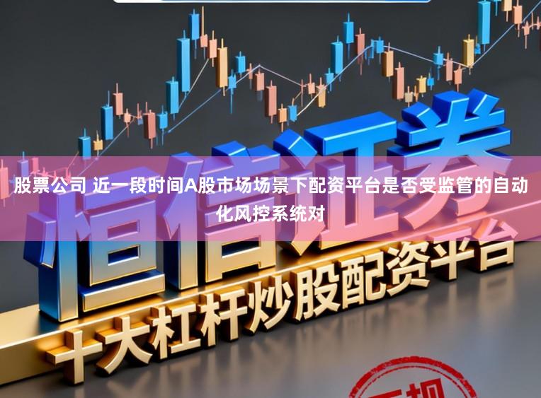 股票公司 近一段时间A股市场场景下配资平台是否受监管的自动化风控系统对