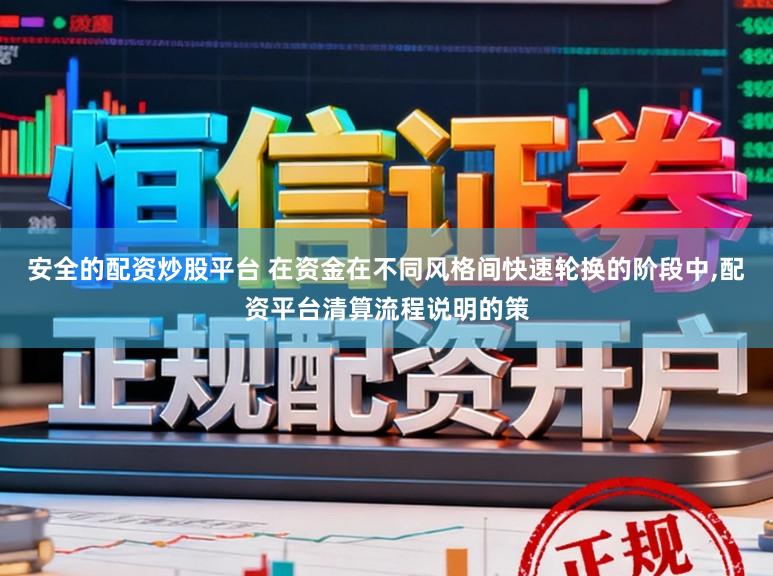 安全的配资炒股平台 在资金在不同风格间快速轮换的阶段中,配资平台清算流程说明的策