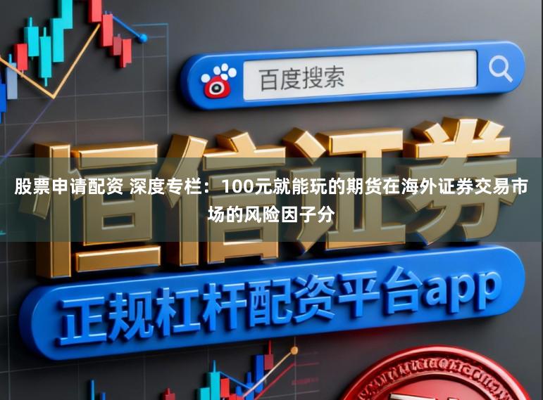 股票申请配资 深度专栏：100元就能玩的期货在海外证券交易市场的风险因子分