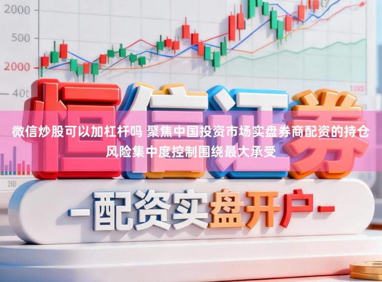 微信炒股可以加杠杆吗 聚焦中国投资市场实盘券商配资的持仓风险集中度控制围绕最大承受