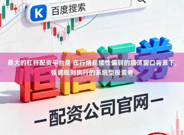 最大的杠杆配资平台是 在行情延续性偏弱的震荡窗口背景下,强调规则执行的系统型投资者