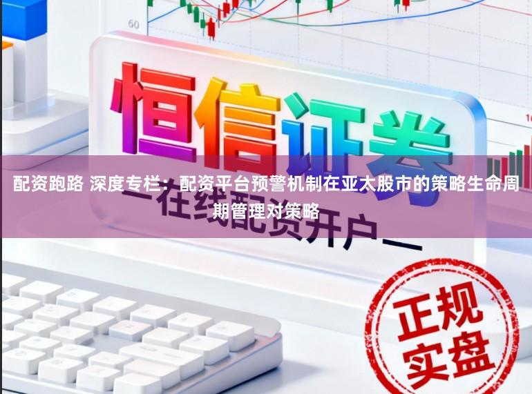配资跑路 深度专栏：配资平台预警机制在亚太股市的策略生命周期管理对策略