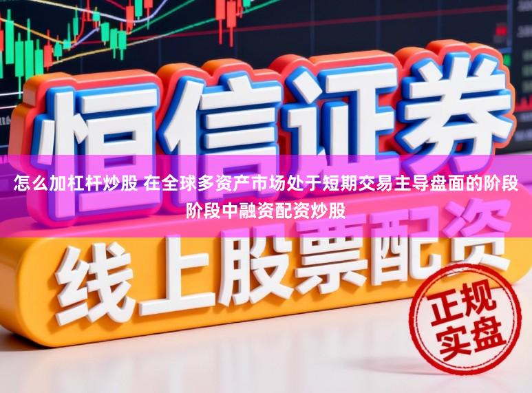 怎么加杠杆炒股 在全球多资产市场处于短期交易主导盘面的阶段阶段中融资配资炒股