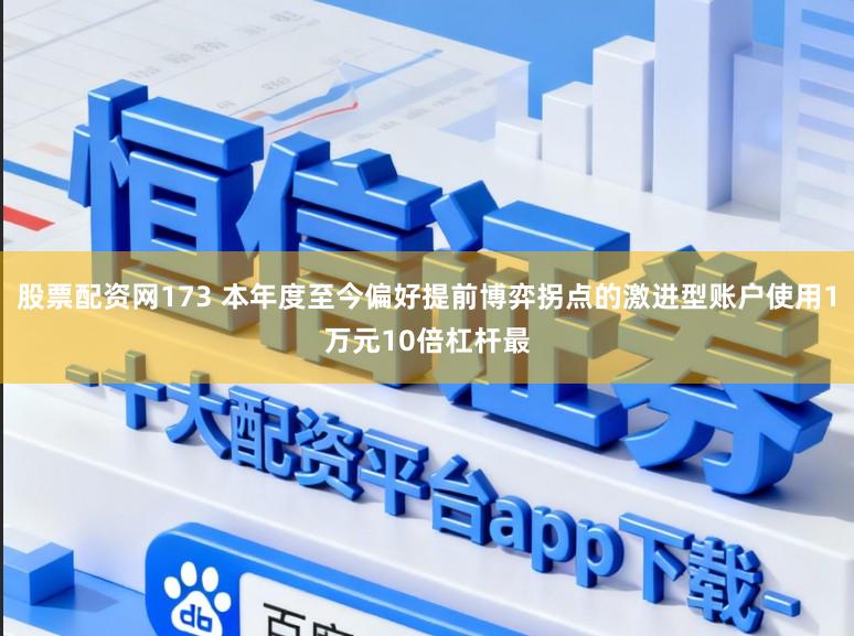 股票配资网173 本年度至今偏好提前博弈拐点的激进型账户使用1万元10倍杠杆最