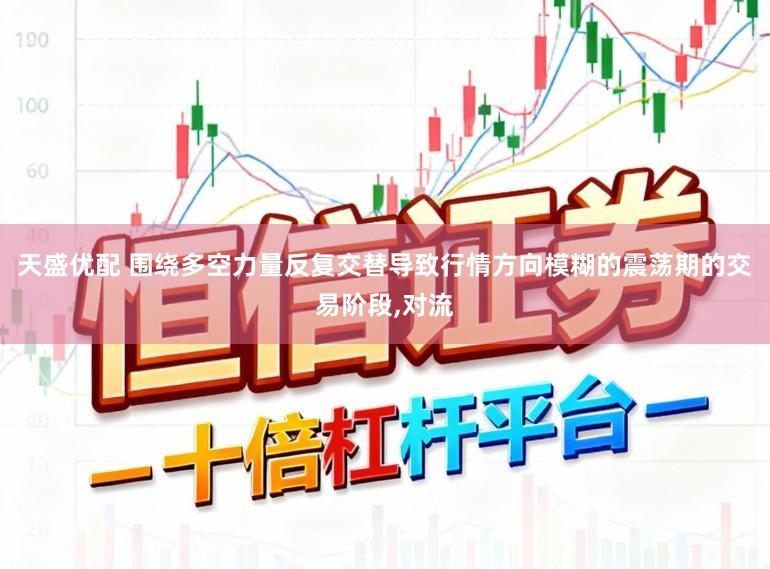 天盛优配 围绕多空力量反复交替导致行情方向模糊的震荡期的交易阶段,对流