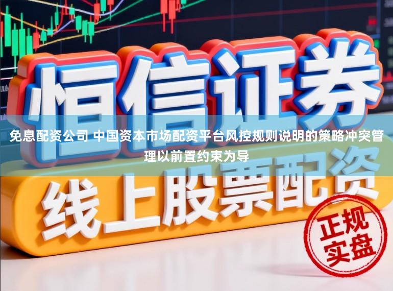 免息配资公司 中国资本市场配资平台风控规则说明的策略冲突管理以前置约束为导