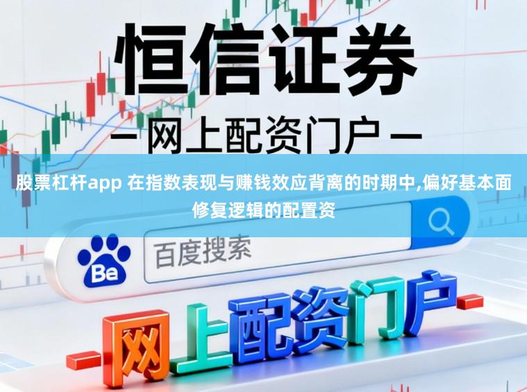 股票杠杆app 在指数表现与赚钱效应背离的时期中,偏好基本面修复逻辑的配置资