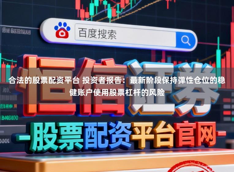 合法的股票配资平台 投资者报告：最新阶段保持弹性仓位的稳健账户使用股票杠杆的风险
