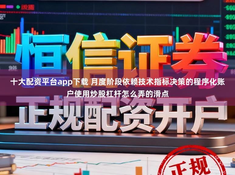 十大配资平台app下载 月度阶段依赖技术指标决策的程序化账户使用炒股杠杆怎么弄的滑点