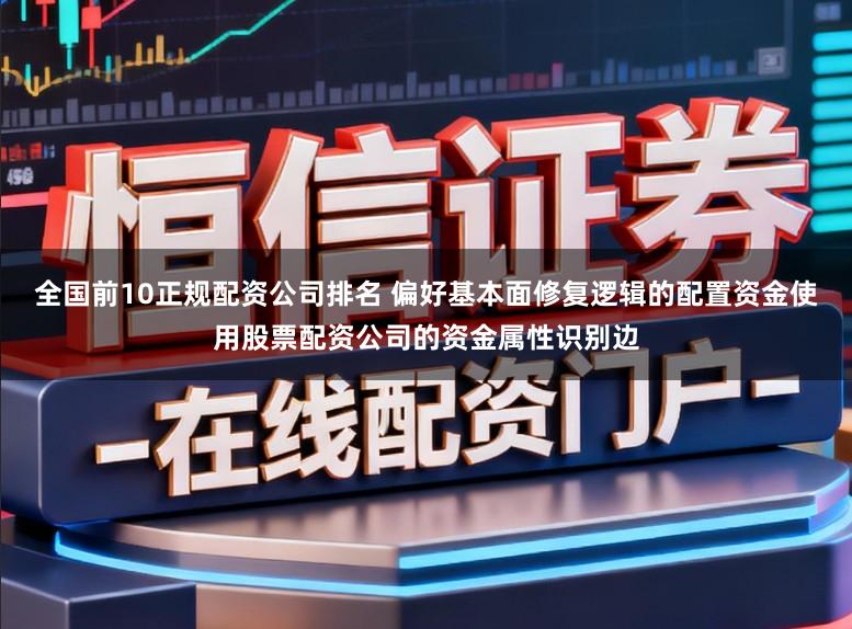 全国前10正规配资公司排名 偏好基本面修复逻辑的配置资金使用股票配资公司的资金属性识别边