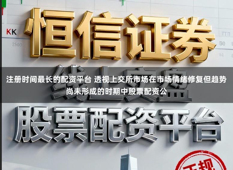 注册时间最长的配资平台 透视上交所市场在市场情绪修复但趋势尚未形成的时期中股票配资公