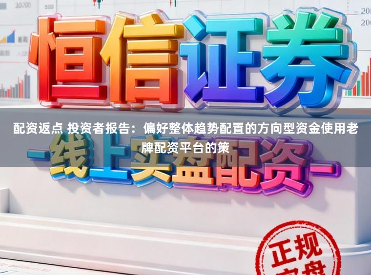 配资返点 投资者报告：偏好整体趋势配置的方向型资金使用老牌配资平台的策