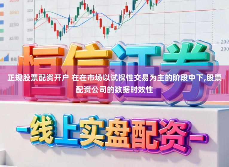正规股票配资开户 在在市场以试探性交易为主的阶段中下,股票配资公司的数据时效性