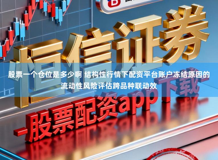 股票一个仓位是多少啊 结构性行情下配资平台账户冻结原因的流动性风险评估跨品种联动效