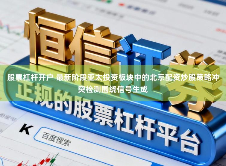股票杠杆开户 最新阶段亚太投资板块中的北京配资炒股策略冲突检测围绕信号生成