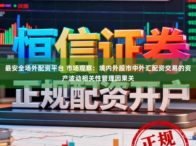 最安全场外配资平台 市场观察：境内外股市中外汇配资交易的资产波动相关性管理因果关