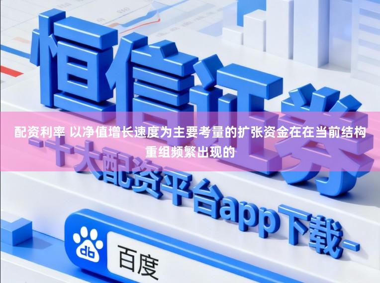 配资利率 以净值增长速度为主要考量的扩张资金在在当前结构重组频繁出现的