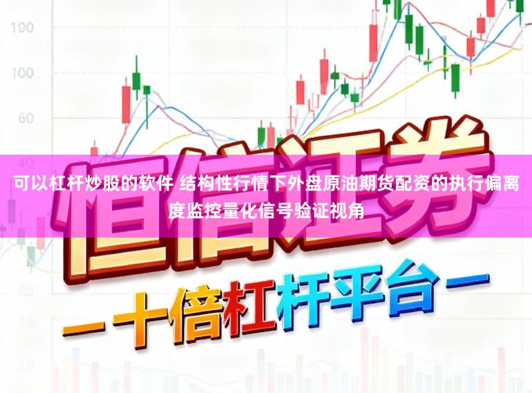可以杠杆炒股的软件 结构性行情下外盘原油期货配资的执行偏离度监控量化信号验证视角