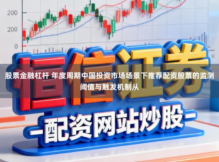 股票金融杠杆 年度周期中国投资市场场景下推荐配资股票的监测阈值与触发机制从