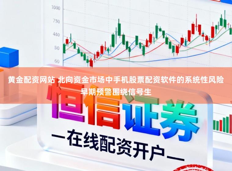 黄金配资网站 北向资金市场中手机股票配资软件的系统性风险早期预警围绕信号生