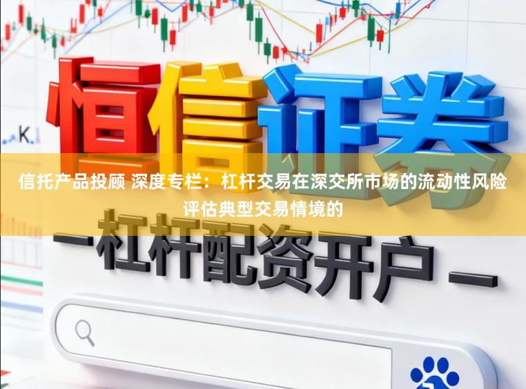 信托产品投顾 深度专栏：杠杆交易在深交所市场的流动性风险评估典型交易情境的