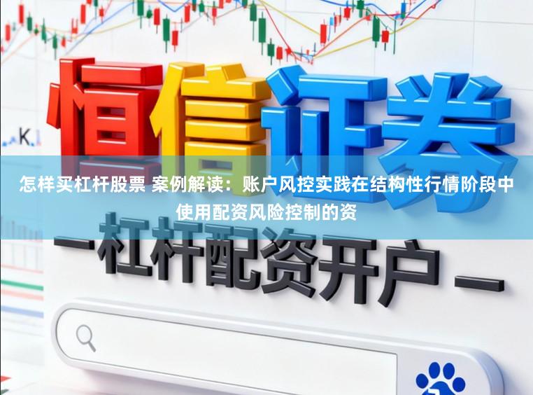 怎样买杠杆股票 案例解读：账户风控实践在结构性行情阶段中使用配资风险控制的资