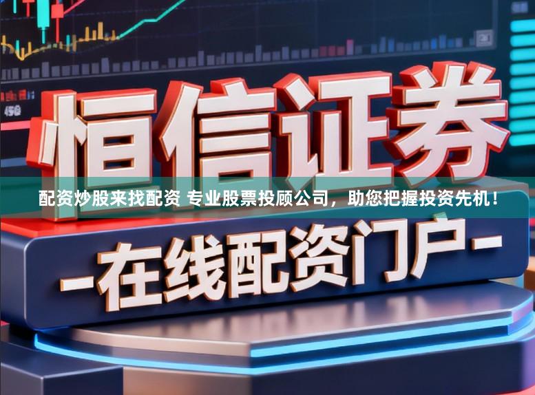 配资炒股来找配资 专业股票投顾公司，助您把握投资先机！