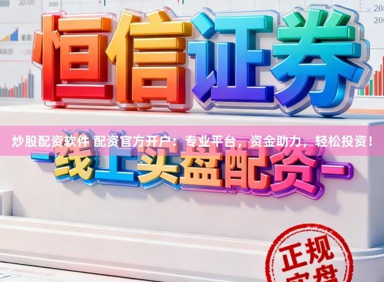 炒股配资软件 配资官方开户：专业平台，资金助力，轻松投资！