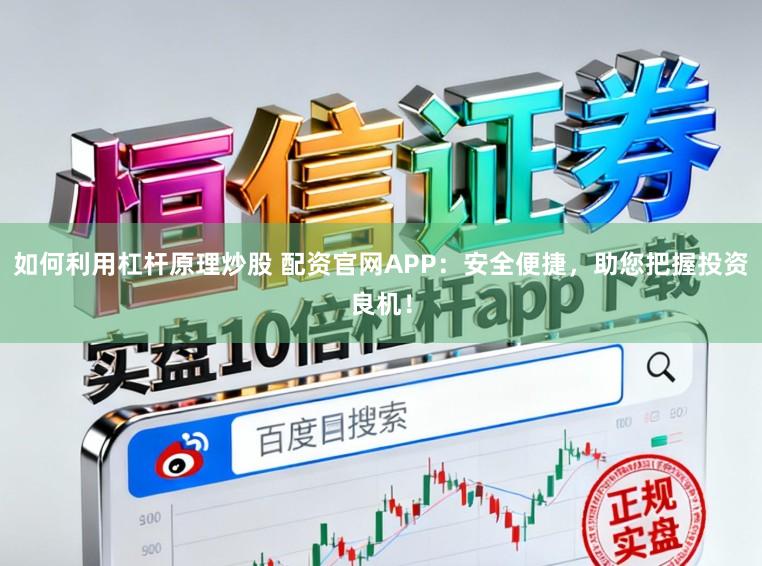 如何利用杠杆原理炒股 配资官网APP：安全便捷，助您把握投资良机！