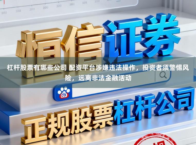 杠杆股票有哪些公司 配资平台涉嫌违法操作，投资者须警惕风险，远离非法金融活动