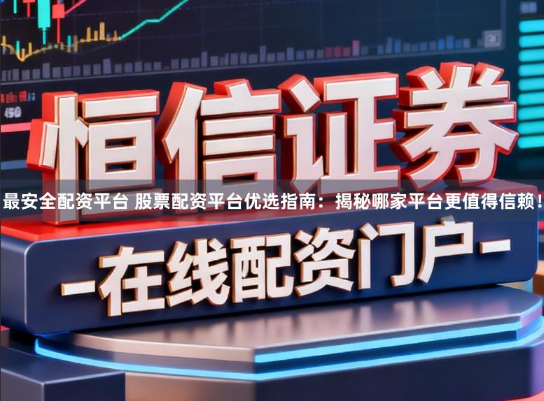 最安全配资平台 股票配资平台优选指南：揭秘哪家平台更值得信赖！