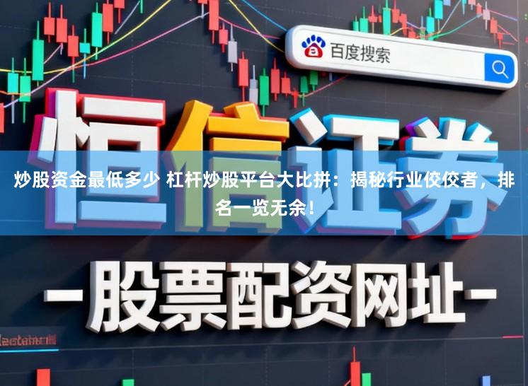 炒股资金最低多少 杠杆炒股平台大比拼：揭秘行业佼佼者，排名一览无余！