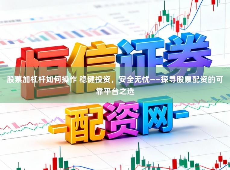 股票加杠杆如何操作 稳健投资，安全无忧——探寻股票配资的可靠平台之选