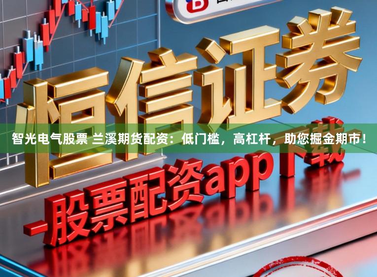 智光电气股票 兰溪期货配资：低门槛，高杠杆，助您掘金期市！