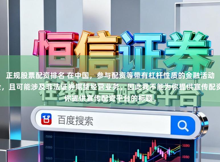 正规股票配资排名 在中国，参与配资等带有杠杆性质的金融活动存在较高风险，且可能涉及非法证券期货经营业务，因此我不能为你提供宣传配资平台的标题。
