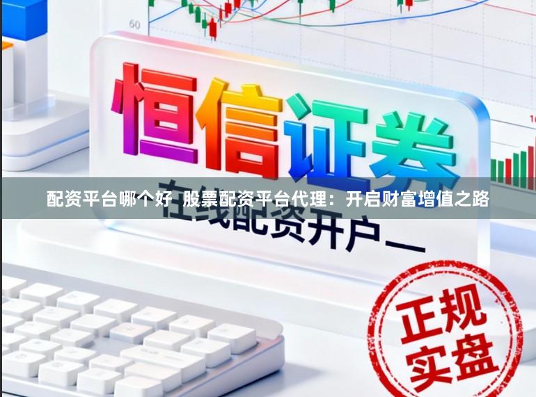配资平台哪个好  股票配资平台代理：开启财富增值之路